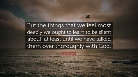 Elisabeth Elliot Quote: “But the things that we feel most deeply we ...