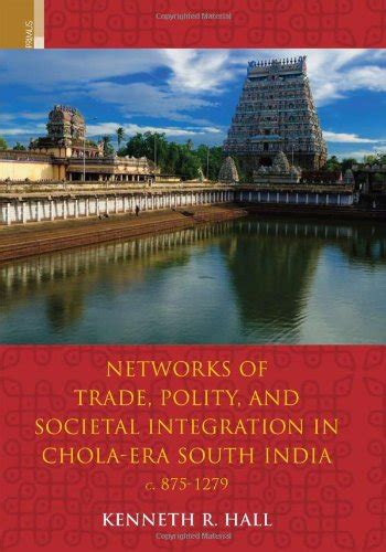 Networks of Trade, Polity, and Societal Integration in Chola-Era South ...