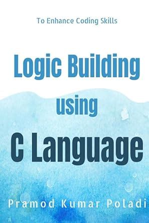 Buy Logic Building using C Language : Enhances the Coding Skills Book ...