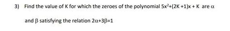 Find the value of K for which the zeroes of the polynomial 5x²+(2K+1)x+ ...
