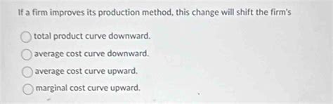 Solved: If a firm improves its production method, this change will ...