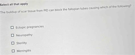 Solved: Select all that apply The buildup of scar tissue from PID can ...