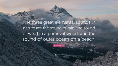 Henry Beston Quote: “The three great elemental sounds in nature are the sound of rain, the sound ...