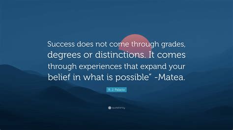 R. J. Palacio Quote: “Success does not come through grades, degrees or distinctions. It comes ...