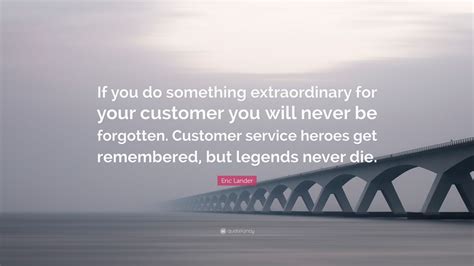 Eric Lander Quote: “If you do something extraordinary for your customer ...