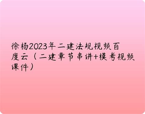 徐杨2023年二建法规视频百度云（二建章节串讲+模考视频课件） | 布丁导航网