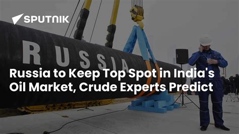Russia to Keep Top Spot in India's Oil Market, Crude Experts Predict ...