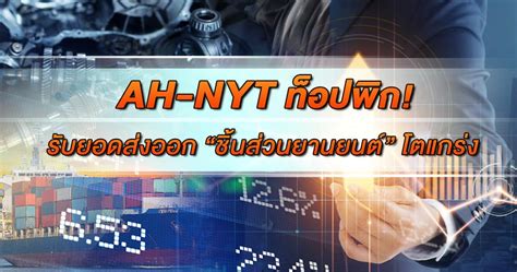 AH-NYT ท็อปพิก! รับยอดส่งออก "ชิ้นส่วนยานยนต์" โตแกร่ง