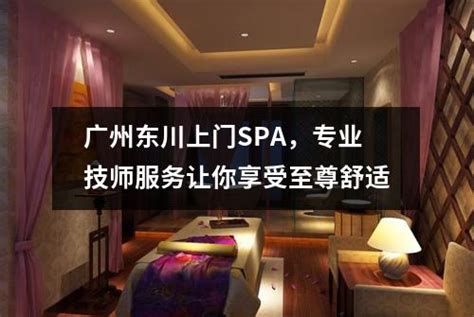 广州东川上门SPA，专业技师服务让你享受至尊舒适-广州按摩网