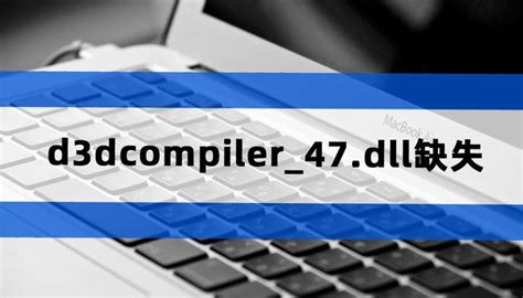 d3dcompiler_47.dll缺失怎么修复,三种修复方法分享-CSDN博客