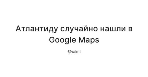 Атлантиду случайно нашли в Google Maps — Teletype