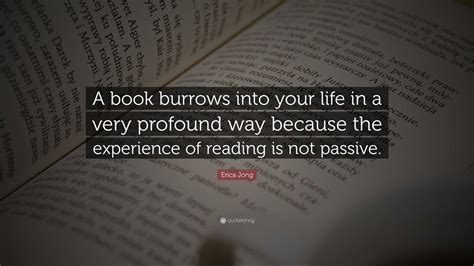 Erica Jong Quote: “A book burrows into your life in a very profound way ...