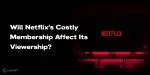 Will Netflix's Costly Membership Affect Its Viewership? | Cashify Blog