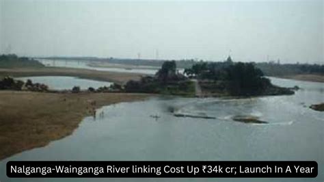 Nalganga-Wainganga River linking Cost Up ₹34k cr; Launch In A Year