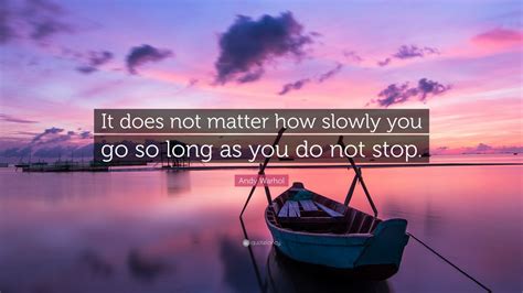 Andy Warhol Quote: “It does not matter how slowly you go so long as you ...