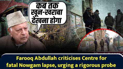 Farooq Abdullah criticises Centre for fatal Nowgam lapse, urging a ...