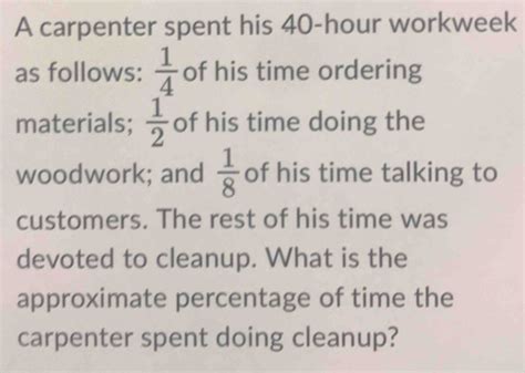 Solved: A carpenter spent his 40-hour workweek as follows: 1/4 of his ...