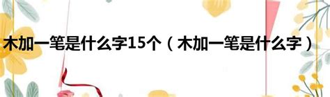 木加一笔是什么字15个（木加一笔是什么字）_城市经济网