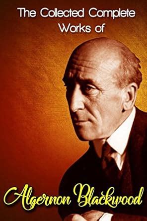 The Collected Complete Works of Algernon Blackwood (Huge Collection ...