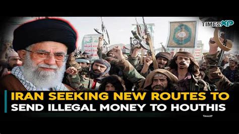 Iran seeking new routes to send money to Houthis & Hezbullah Against US ...