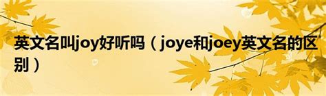 英文名叫joy好听吗（joye和joey英文名的区别）_重庆尹可大学教育网