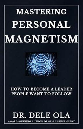 Mastering Personal Magnetism: How to Become a Leader People Want to ...