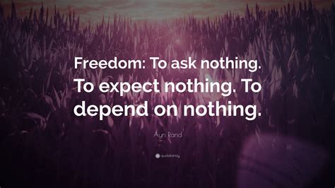 Ayn Rand Quote: “Freedom: To ask nothing. To expect nothing. To depend ...