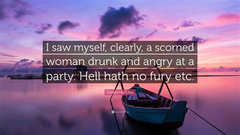 Daniel Handler Quote: “I saw myself, clearly, a scorned woman drunk and ...