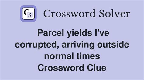 Parcel yields I've corrupted, arriving outside normal times - Crossword ...