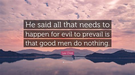 Lee Child Quote: “He said all that needs to happen for evil to prevail ...