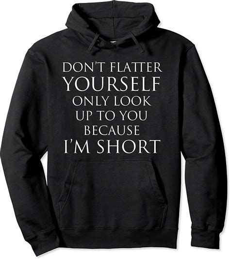 Don't Flatter Yourself Only Look Up To You Because I'm Short Pullover ...