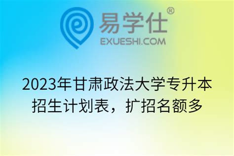 2023年甘肃政法大学专升本招生计划表，扩招名额多-易学仕专升本网