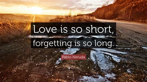 Pablo Neruda Quote: “Love is so short, forgetting is so long.”