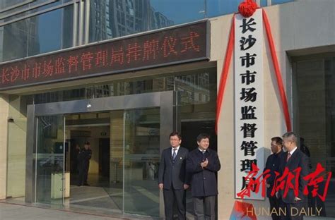 长沙市市场监督管理局今日挂牌成立 - 长沙 - 新湖南