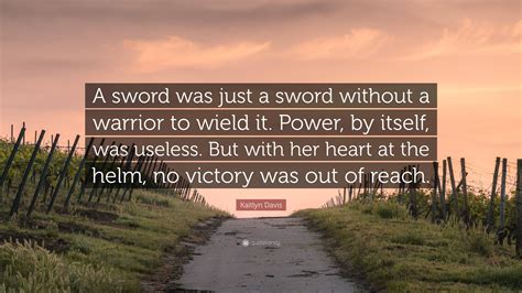 Kaitlyn Davis Quote: “A sword was just a sword without a warrior to ...