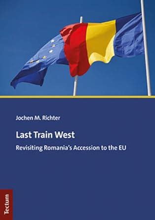 Buy Last Train West: Revisiting Romania's Accession to the Eu Book ...