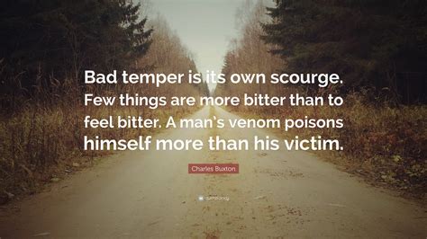Charles Buxton Quote: “Bad temper is its own scourge. Few things are ...