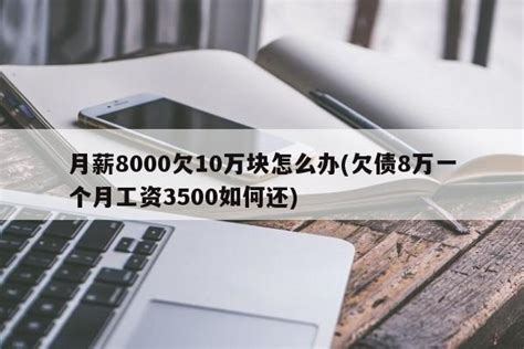 月薪8000欠10万块怎么办(欠债8万一个月工资3500如何还)-电视-福州便民网