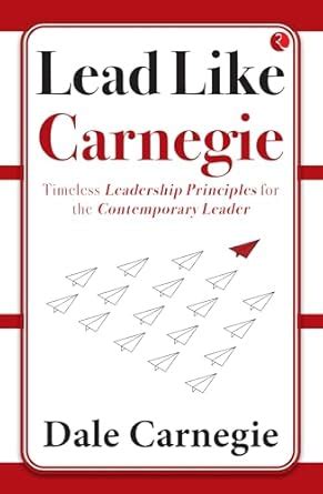 Lead Like Carnegie : Timeless Leadership Principles for the ...