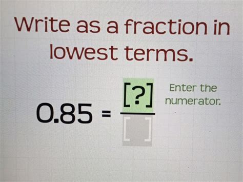 Write as a fraction in lowest terms. 0.85 = | StudyX