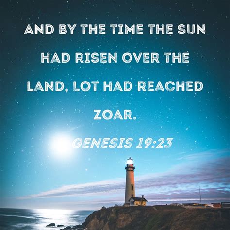 Genesis 19:23 And by the time the sun had risen over the land, Lot had ...