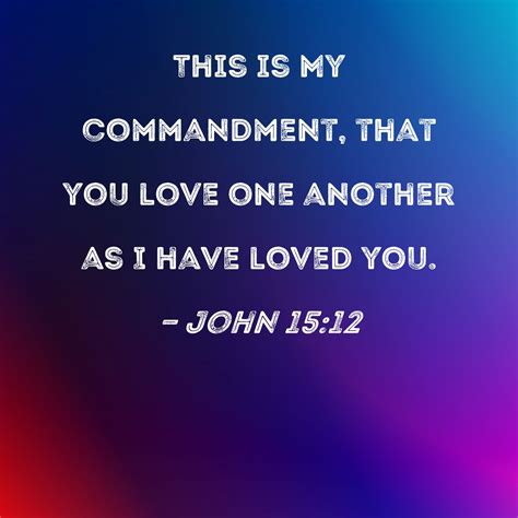 John 15:12 This is My commandment, that you love one another as I have ...