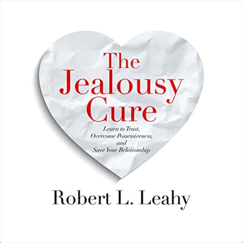 The Jealousy Cure: Learn to Trust, Overcome Possessiveness, and Save ...