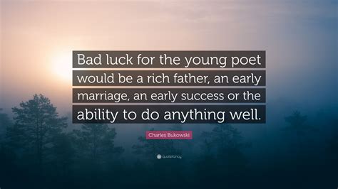 Charles Bukowski Quote: "Bad luck for the young poet would be a rich ...