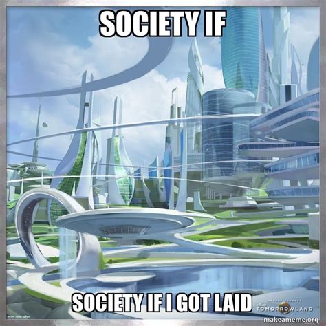 Society if Society if i got laid Meme Generator