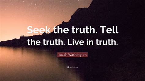 Isaiah Washington Quote: “Seek the truth. Tell the truth. Live in truth.”