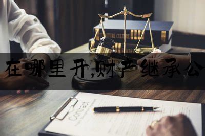 房产继承人证明在哪里开,财产继承公证需要什么手续_北京法律律师咨询