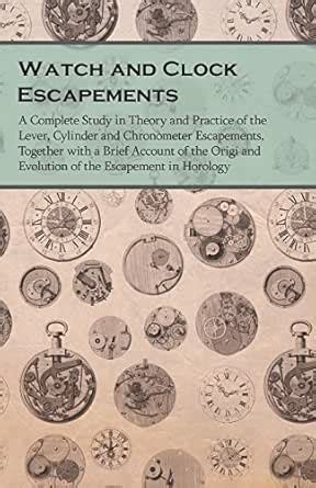 Watch and Clock Escapements: A Complete Study in Theory and Practice of ...