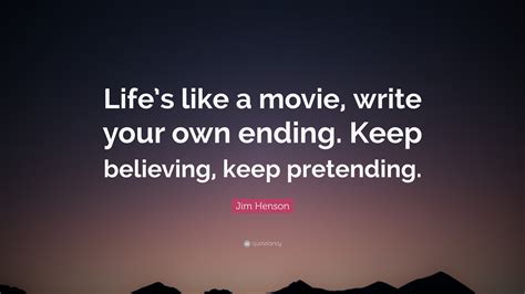 Jim Henson Quote: “Life’s like a movie, write your own ending. Keep believing, keep pretending.”