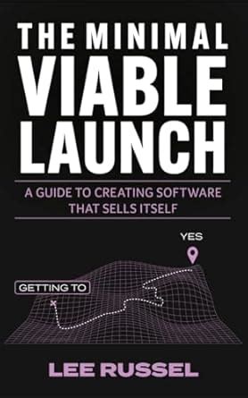 The Minimal Viable Launch: A Guide to Creating Software that Sells ...